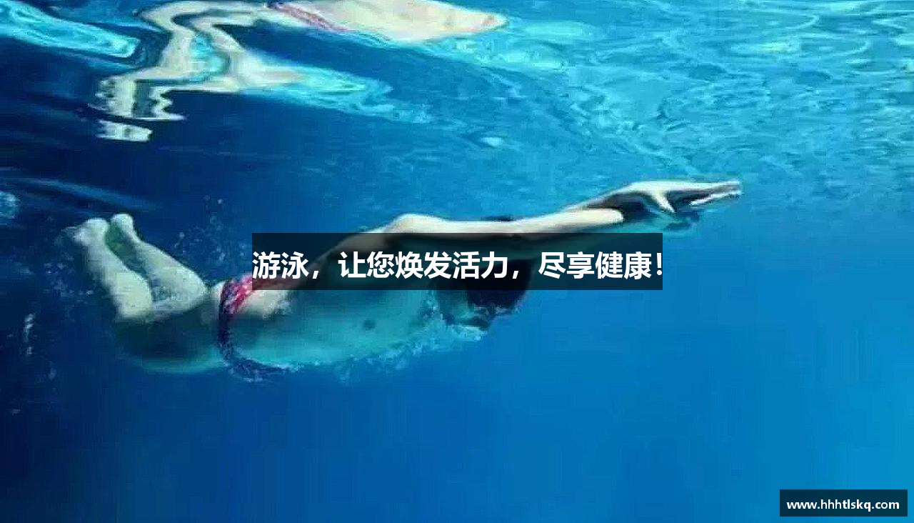 游泳，让您焕发活力，尽享健康！